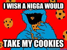 I Wish A Nigga Would Take My Cookies  