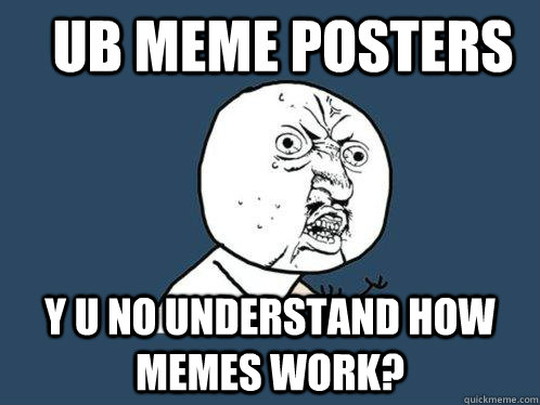 UB Meme posters Y u no understand how memes work?  Y U No