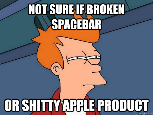 Not sure if broken spacebar Or shitty apple product  Futurama Fry