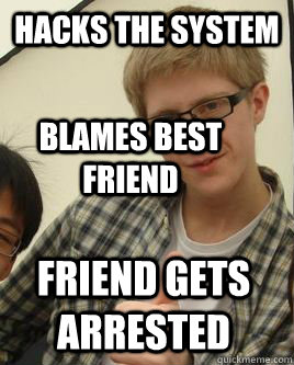 Hacks the system Blames best friend  friend gets arrested  Scumbag Emil