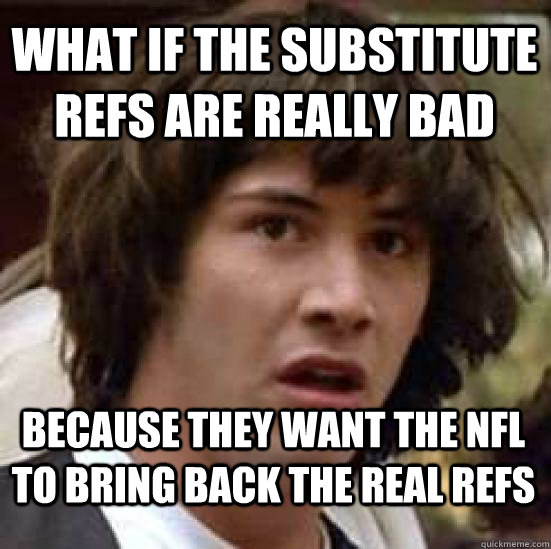 What if the substitute refs are really bad because they want the nfl to bring back the real refs  conspiracy keanu