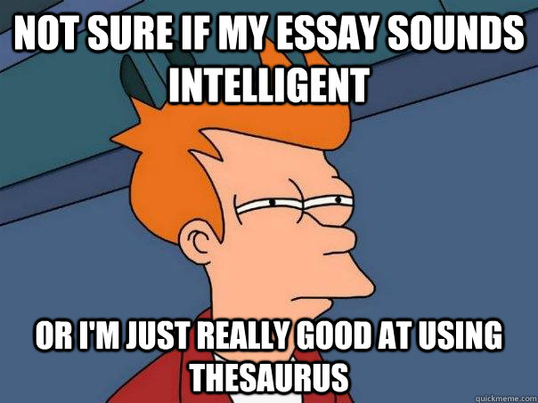 Not sure if my essay sounds intelligent Or I'm just really good at using thesaurus  Futurama Fry