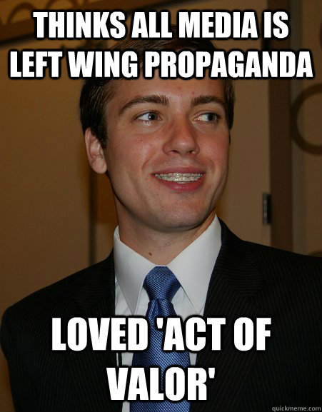 Thinks all media is left wing propaganda Loved 'Act of Valor'  College Republican