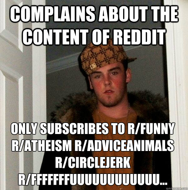 complains about the content of reddit only subscribes to r/funny r/atheism r/adviceanimals r/circlejerk r/fffffffuuuuuuuuuuuu...   Scumbag Steve