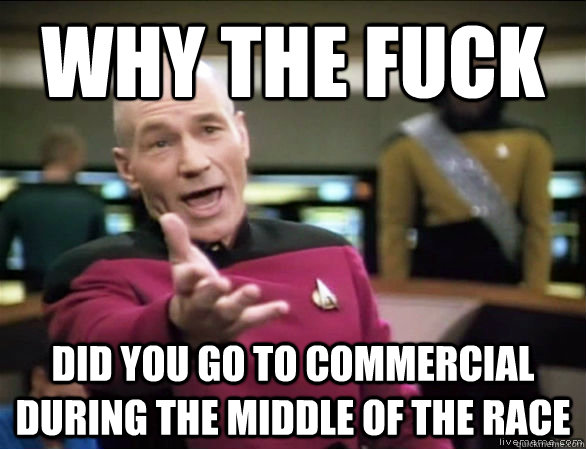 Why the fuck did you go to commercial during the middle of the race  Annoyed Picard HD