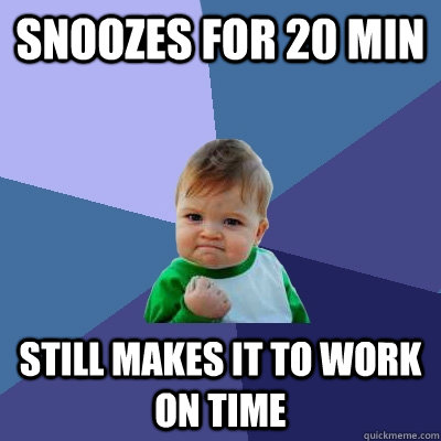 Snoozes for 20 min Still makes it to work on time  Success Kid