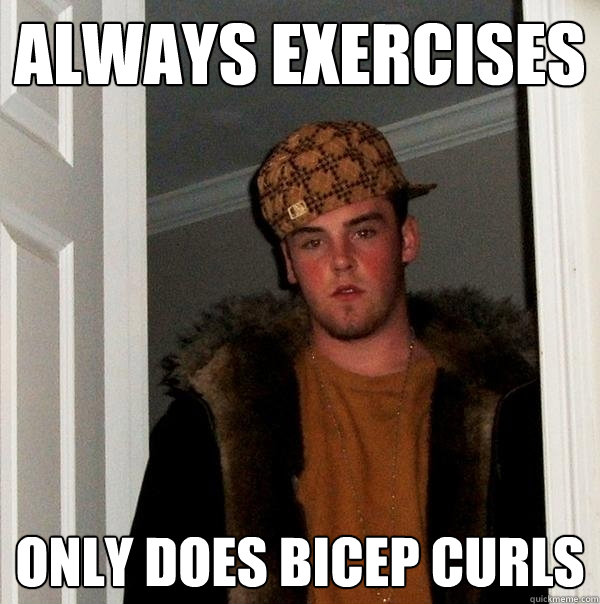 always exercises only does bicep curls - always exercises only does bicep curls  Scumbag Steve