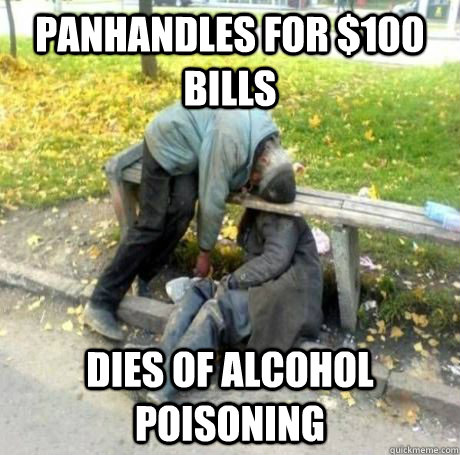 panhandles for $100 bills dies of alcohol poisoning - panhandles for $100 bills dies of alcohol poisoning  uber bum