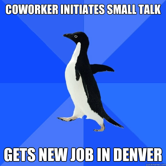 coworker initiates small talk gets new job in denver  Socially Awkward Penguin