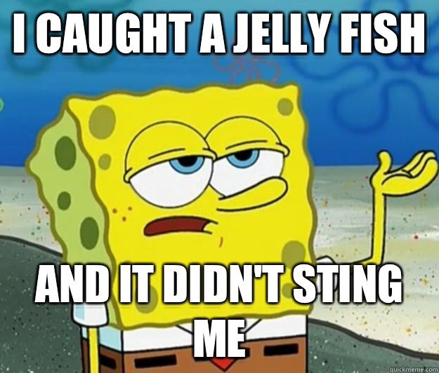 I caught a jelly fish and it didn't sting me  Tough Spongebob