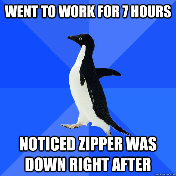 Went to work for 7 hours Noticed zipper was down right after  Socially Awkward Penguin