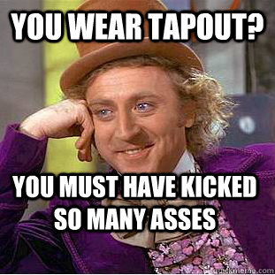 You wear tapout? you must have kicked so many asses  Condescending Wonka