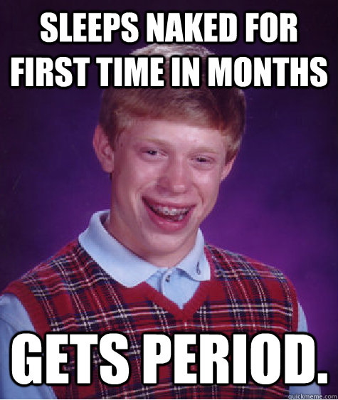 Sleeps naked for first time in months Gets period.  Bad Luck Brian