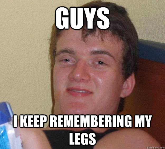 Guys I keep remembering my legs - Guys I keep remembering my legs  10 Guy