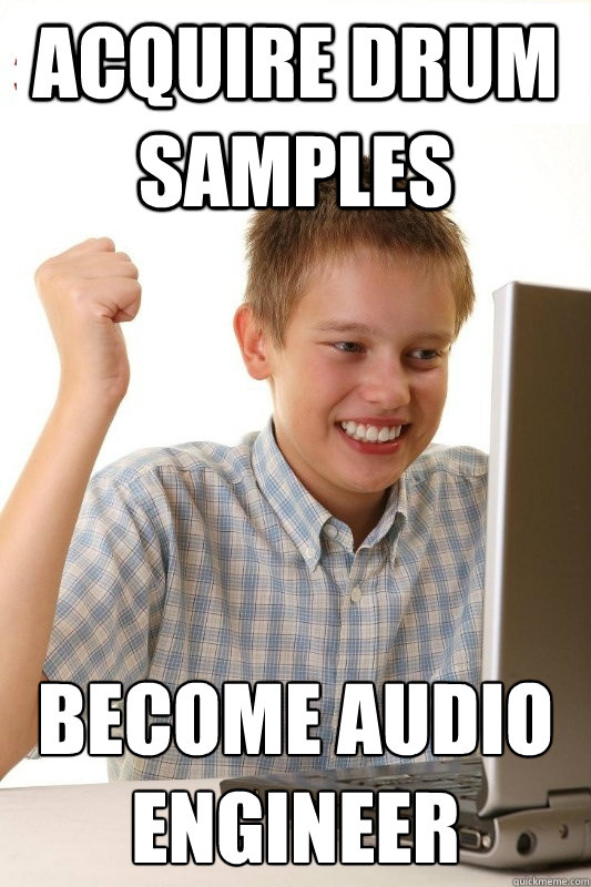 Acquire Drum Samples Become audio engineer
 - Acquire Drum Samples Become audio engineer
  1st Day Internet Kid