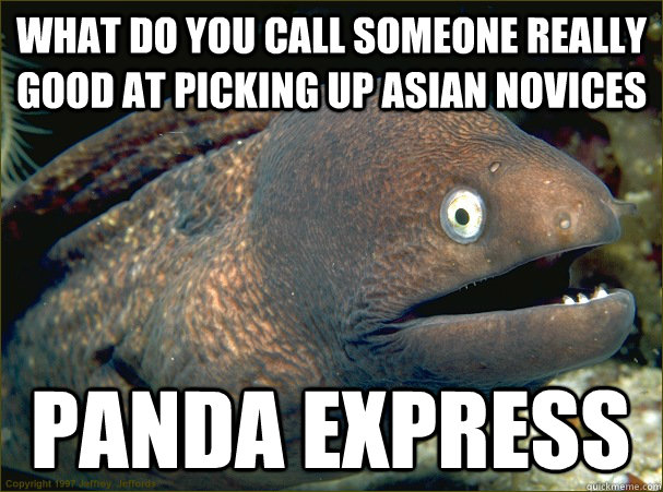 What do you call someone really good at picking up asian novices Panda express  Bad Joke Eel