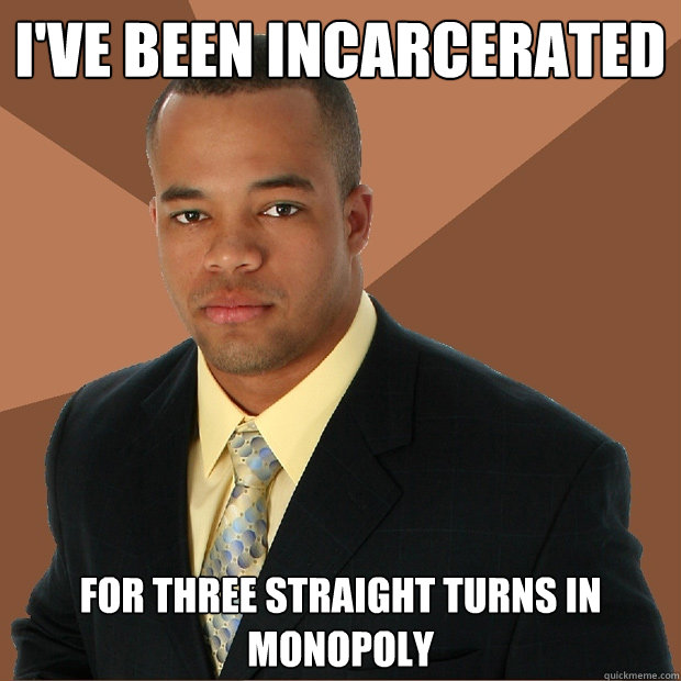 I've been incarcerated  For three straight turns in monopoly  Successful Black Man