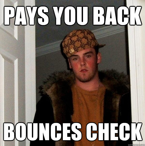 Pays you back bounces check  Scumbag Steve