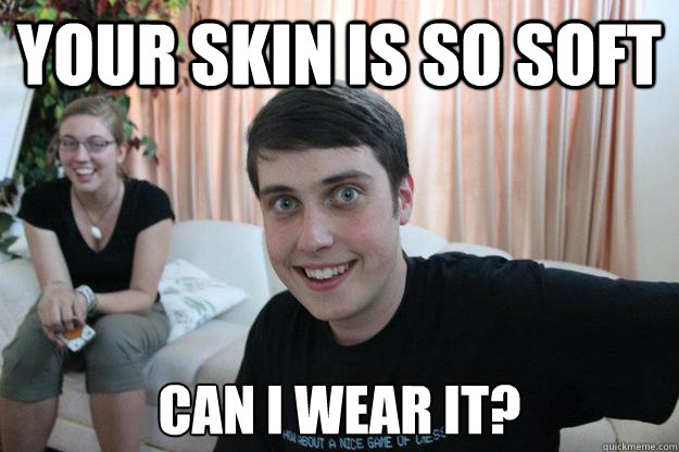 Your skin is so soft Can I wear it?  Overly Attached Boyfriend