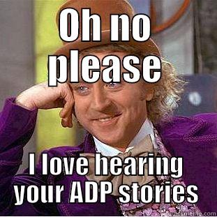 OH NO PLEASE I LOVE HEARING YOUR ADP STORIES Condescending Wonka