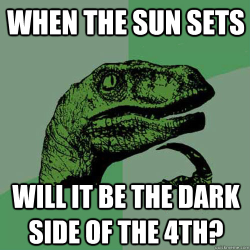 When the sun sets Will it be the Dark side of the 4th?  Philosoraptor