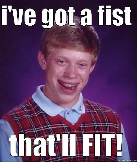 fists fit - I'VE GOT A FIST  THAT'LL FIT! Bad Luck Brian