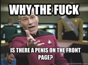 Why the fuck is there a penis on the front page? - Why the fuck is there a penis on the front page?  Annoyed Picard