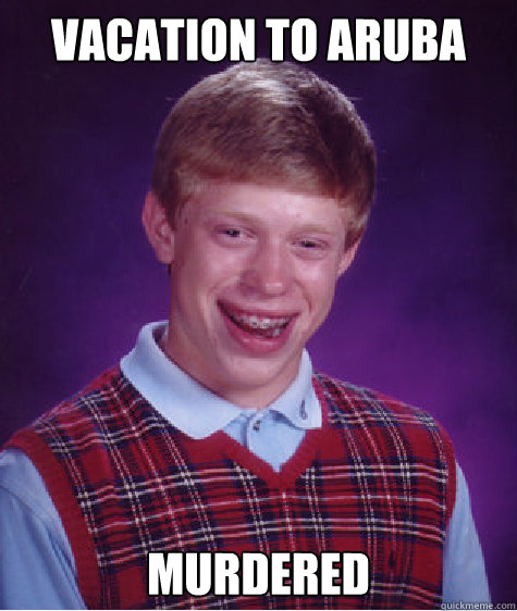 Vacation to Aruba murdered Caption 3 goes here  Bad Luck Brian