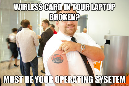 Wirless card in your laptop broken? Must be your operating sysetem  GeekSquad Gus