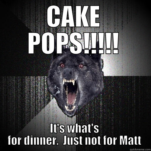 pop dinner - CAKE POPS!!!!! IT'S WHAT'S FOR DINNER.  JUST NOT FOR MATT Insanity Wolf