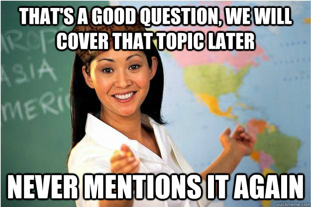 That's a good question, we will cover that topic later Never mentions it again  Scumbag Teacher