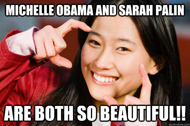 Michelle Obama and Sarah Palin Are both so beautiful!!  Stuff Japanese people say to Americans that Americans would never say