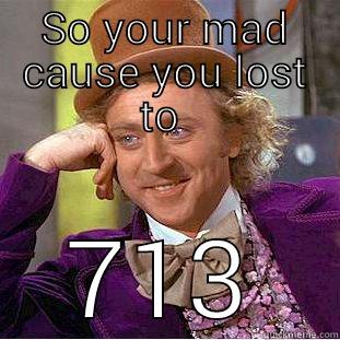 keep clashing - SO YOUR MAD CAUSE YOU LOST TO  713 Condescending Wonka