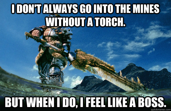 I don't always go into the mines without a torch. but when i do, i feel like a boss.  The Most Interesting Monster Hunter In the World