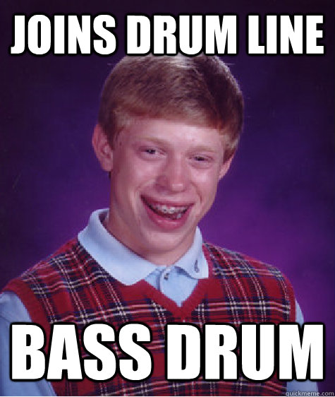 joins drum line bass drum  Bad Luck Brian