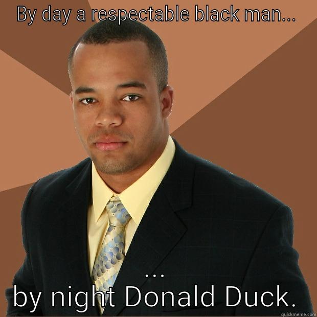 BY DAY A RESPECTABLE BLACK MAN... ... BY NIGHT DONALD DUCK. Successful Black Man