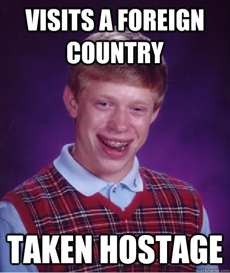 Visits a foreign country taken hostage  Bad Luck Brian