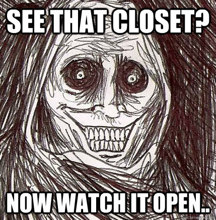See that closet? Now watch it open..  Horrifying Houseguest