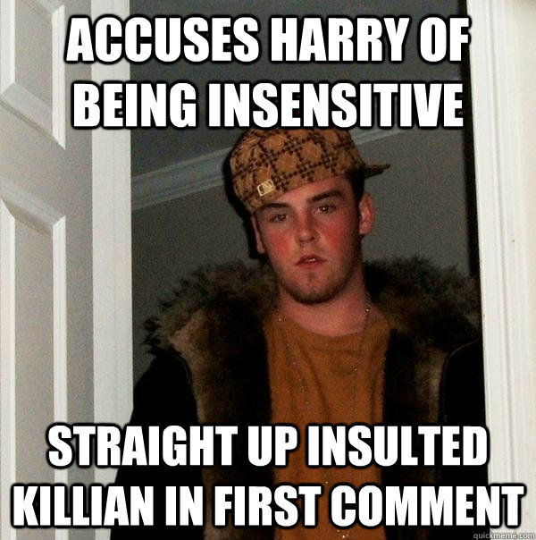 accuses harry of being insensitive straight up insulted killian in first comment - accuses harry of being insensitive straight up insulted killian in first comment  Scumbag Steve