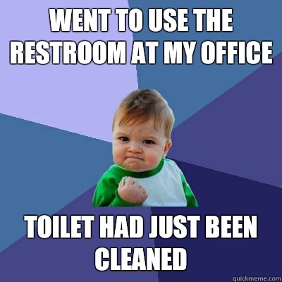 Went to use the restroom at my office  Toilet had just been cleaned  - Went to use the restroom at my office  Toilet had just been cleaned   Success Kid