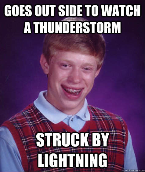 goes out side to watch a thunderstorm struck by lightning  - goes out side to watch a thunderstorm struck by lightning   Bad Luck Brian