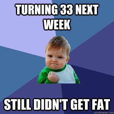 Turning 33 next week Still didn't get fat  Success Kid