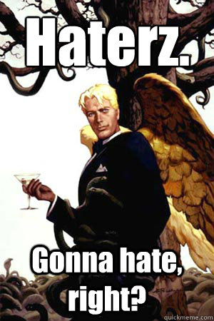 Haterz. Gonna hate, right?  Good Guy Lucifer