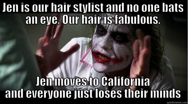 JEN IS OUR HAIR STYLIST AND NO ONE BATS AN EYE. OUR HAIR IS FABULOUS. JEN MOVES TO CALIFORNIA AND EVERYONE JUST LOSES THEIR MINDS Joker Mind Loss