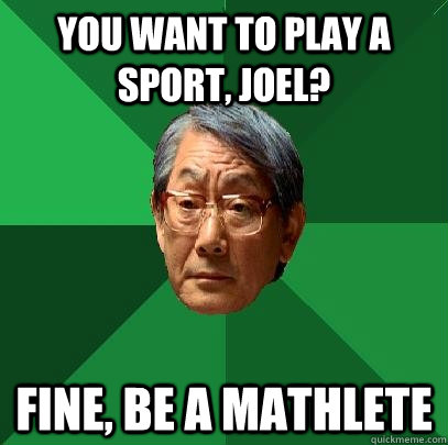 You want to play a sport, Joel? Fine, be a mathlete  High Expectations Asian Father