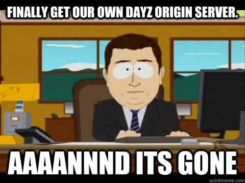 Finally get our own DayZ Origin server. Aaaannnd its gone  Aaand its gone