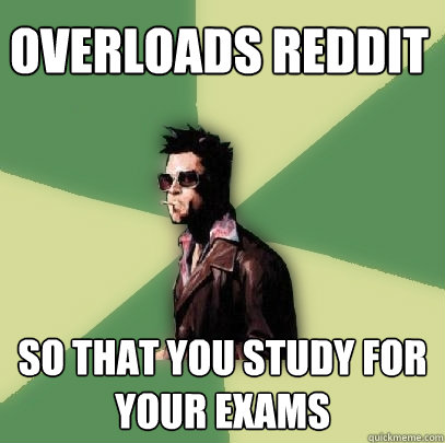 overloads Reddit So that you study for your exams  Helpful Tyler Durden