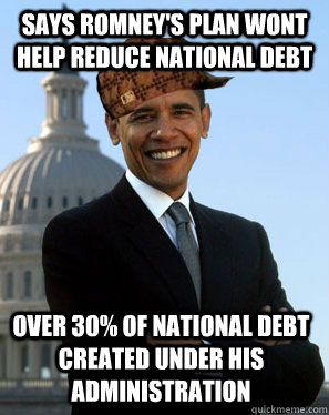 says Romney's plan wont help reduce National Debt over 30% of National Debt created under his administration  Scumbag Obama