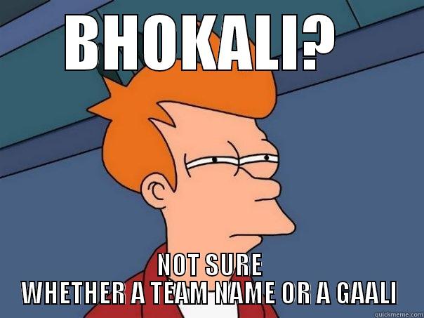 BHOKALI?  NOT SURE WHETHER A TEAM NAME OR A GAALI Futurama Fry