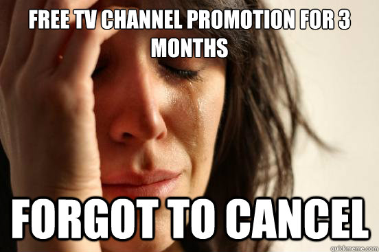 free tv channel promotion for 3 months forgot to cancel  First World Problems